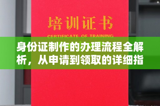商南身份证制作的办理流程全解析，从申请到领取的详细指南